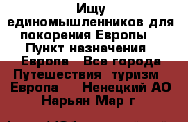 Ищу единомышленников для покорения Европы. › Пункт назначения ­ Европа - Все города Путешествия, туризм » Европа   . Ненецкий АО,Нарьян-Мар г.